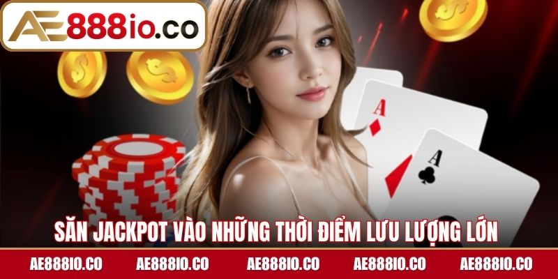 Săn Jackpot vào những thời điểm lưu lượng lớn 